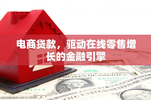 乌伊岭电商贷款，驱动在线零售增长的金融引擎