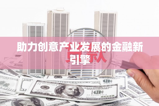 乌伊岭助力创意产业发展的金融新引擎