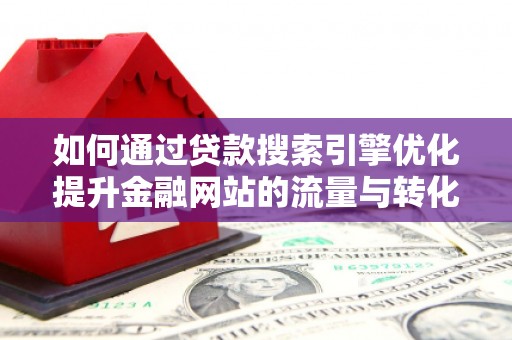 乌伊岭如何通过贷款搜索引擎优化提升金融网站的流量与转化率