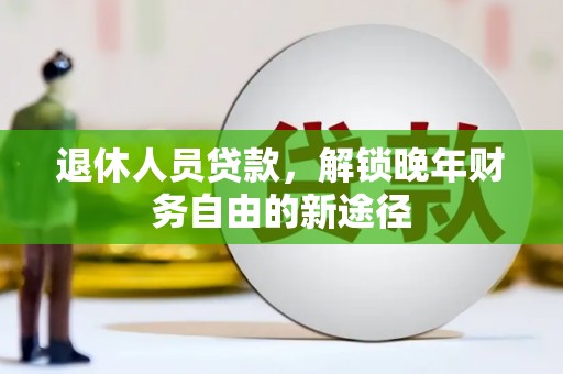 乌伊岭退休人员贷款，解锁晚年财务自由的新途径