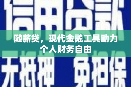 乌伊岭随薪贷，现代金融工具助力个人财务自由