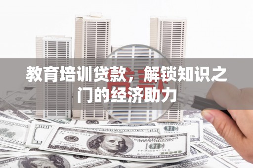 乌伊岭教育培训贷款，解锁知识之门的经济助力
