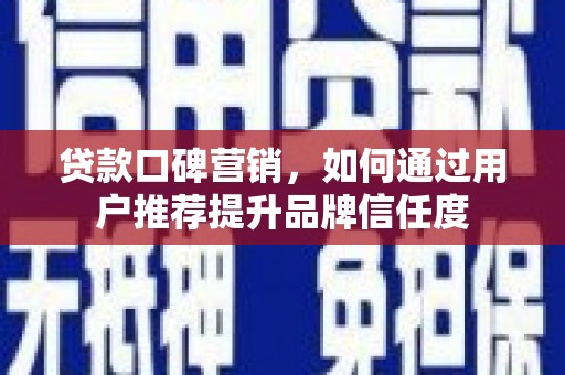 乌伊岭贷款口碑营销，如何通过用户推荐提升品牌信任度