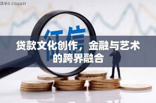 乌伊岭贷款文化创作，金融与艺术的跨界融合