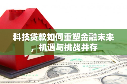 乌伊岭科技贷款如何重塑金融未来，机遇与挑战并存
