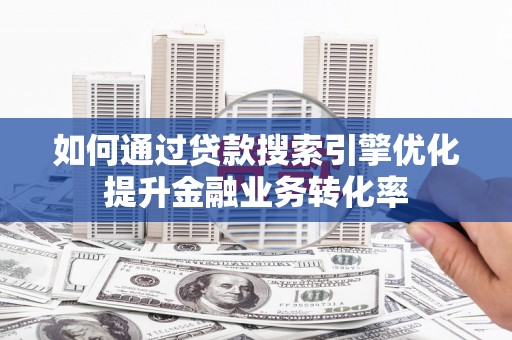 乌伊岭如何通过贷款搜索引擎优化提升金融业务转化率
