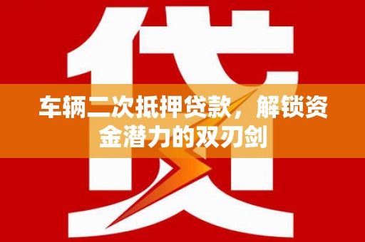 乌伊岭车辆二次抵押贷款，解锁资金潜力的双刃剑