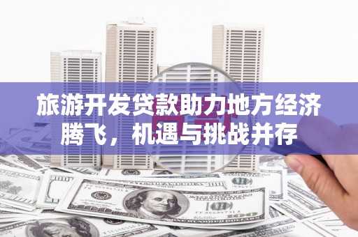 乌伊岭旅游开发贷款助力地方经济腾飞，机遇与挑战并存