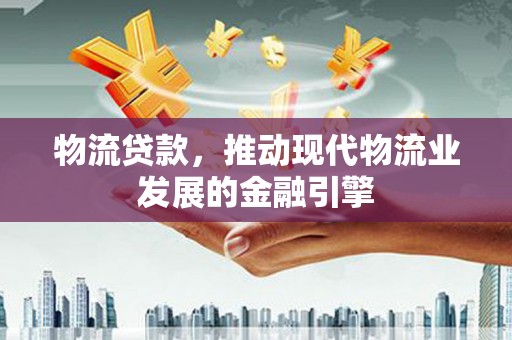 乌伊岭物流贷款，推动现代物流业发展的金融引擎