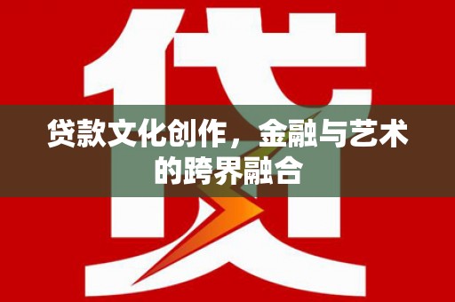 乌伊岭贷款文化创作，金融与艺术的跨界融合