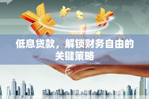 乌伊岭低息贷款，解锁财务自由的关键策略