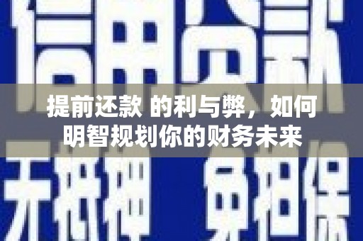 乌伊岭提前还款 的利与弊，如何明智规划你的财务未来