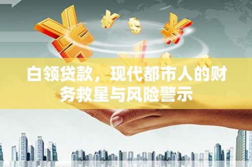 乌伊岭白领贷款，现代都市人的财务救星与风险警示