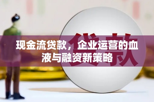 乌伊岭现金流贷款，企业运营的血液与融资新策略