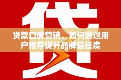 乌伊岭贷款口碑营销，如何通过用户推荐提升品牌信任度
