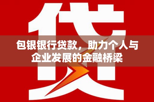 乌伊岭包银银行贷款，助力个人与企业发展的金融桥梁