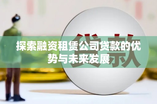 乌伊岭探索融资租赁公司贷款的优势与未来发展