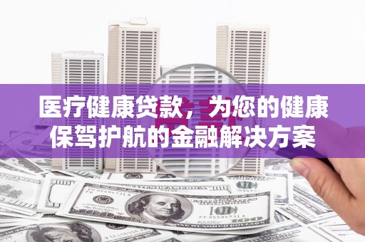 乌伊岭医疗健康贷款，为您的健康保驾护航的金融解决方案