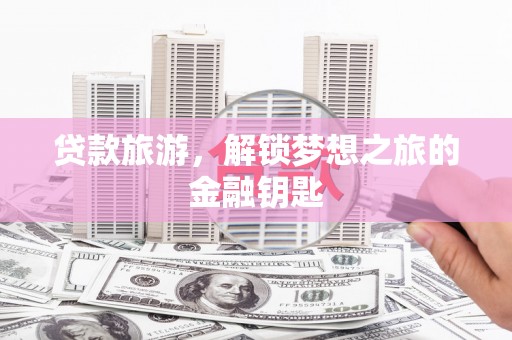 乌伊岭贷款旅游，解锁梦想之旅的金融钥匙