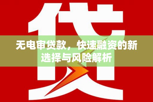乌伊岭无电审贷款，快速融资的新选择与风险解析