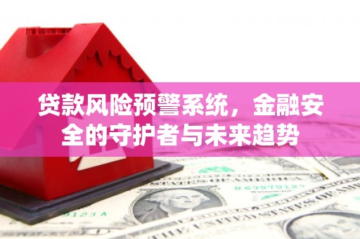 乌伊岭贷款风险预警系统，金融安全的守护者与未来趋势