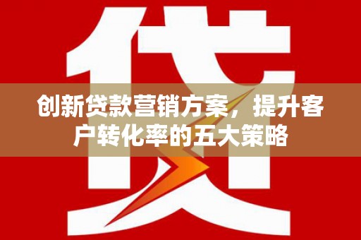 乌伊岭创新贷款营销方案，提升客户转化率的五大策略