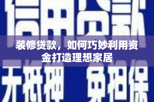 乌伊岭装修贷款，如何巧妙利用资金打造理想家居