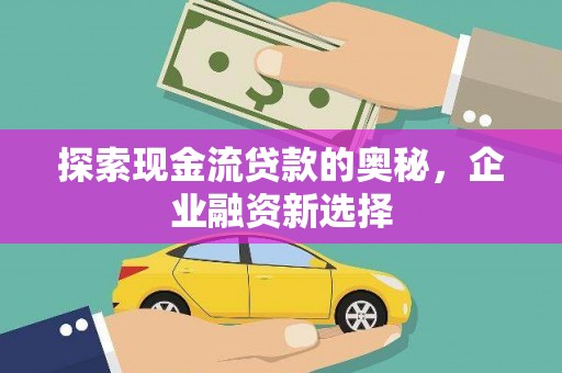 乌伊岭探索现金流贷款的奥秘，企业融资新选择