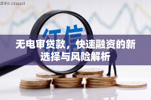 乌伊岭无电审贷款，快速融资的新选择与风险解析