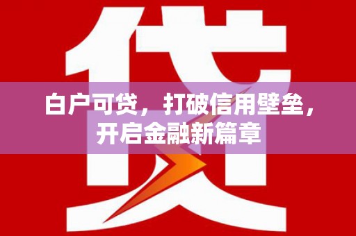 乌伊岭白户可贷，打破信用壁垒，开启金融新篇章