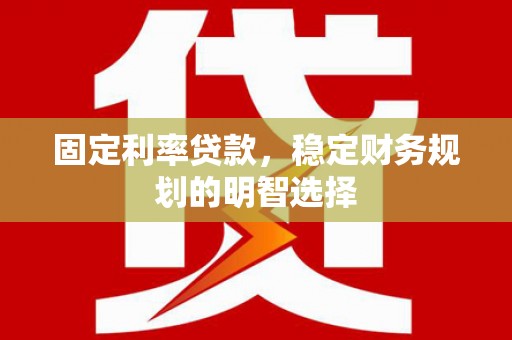 乌伊岭固定利率贷款，稳定财务规划的明智选择