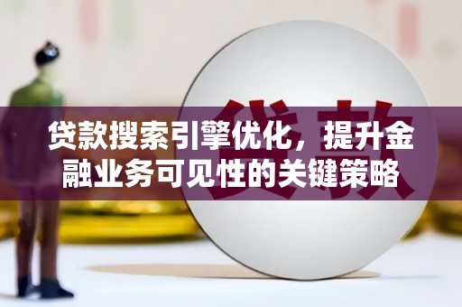 乌伊岭贷款搜索引擎优化，提升金融业务可见性的关键策略