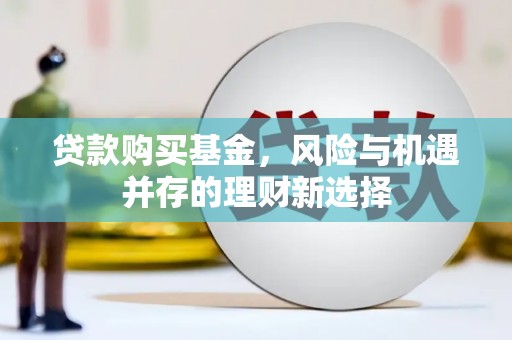 乌伊岭贷款购买基金，风险与机遇并存的理财新选择