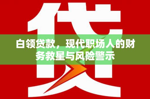 乌伊岭白领贷款，现代职场人的财务救星与风险警示