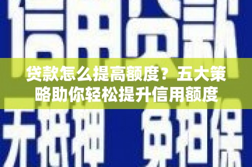 乌伊岭贷款怎么提高额度？五大策略助你轻松提升信用额度