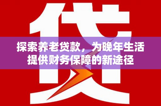 乌伊岭探索养老贷款，为晚年生活提供财务保障的新途径