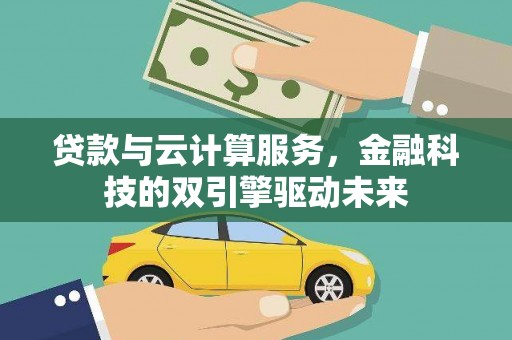 乌伊岭贷款与云计算服务，金融科技的双引擎驱动未来