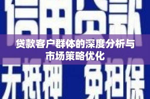 乌伊岭贷款客户群体的深度分析与市场策略优化