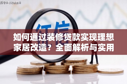 乌伊岭如何通过装修贷款实现理想家居改造？全面解析与实用指南