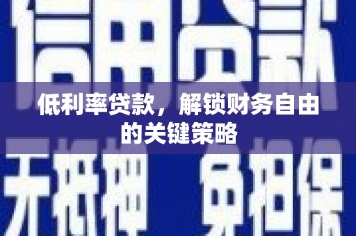 乌伊岭低利率贷款，解锁财务自由的关键策略