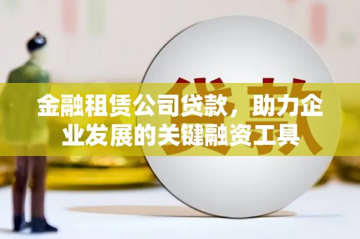 乌伊岭金融租赁公司贷款，助力企业发展的关键融资工具