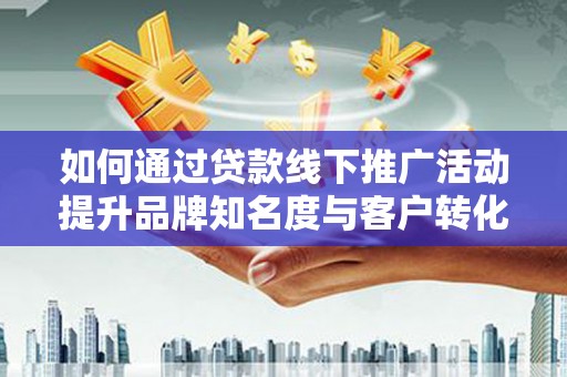 乌伊岭如何通过贷款线下推广活动提升品牌知名度与客户转化率