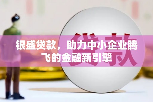 乌伊岭银盛贷款，助力中小企业腾飞的金融新引擎