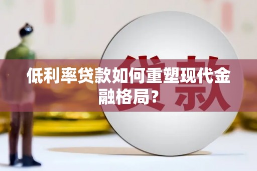 乌伊岭低利率贷款如何重塑现代金融格局？