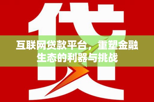 乌伊岭互联网贷款平台，重塑金融生态的利器与挑战