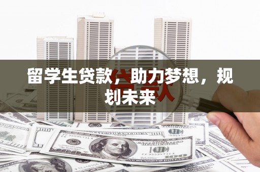 乌伊岭留学生贷款，助力梦想，规划未来