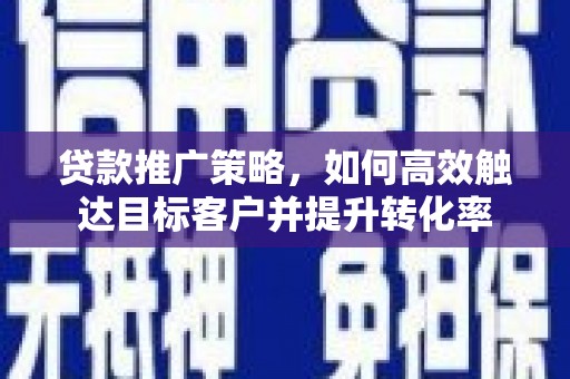 乌伊岭贷款推广策略，如何高效触达目标客户并提升转化率