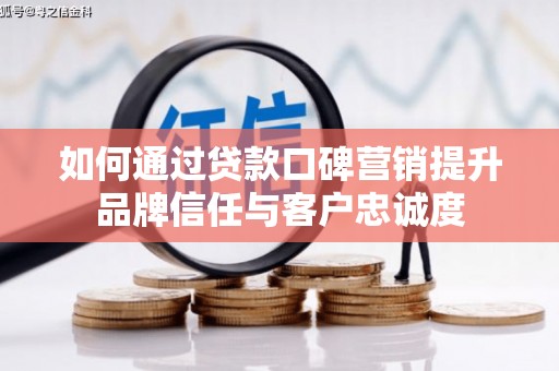乌伊岭如何通过贷款口碑营销提升品牌信任与客户忠诚度