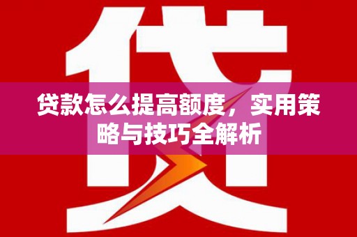 乌伊岭贷款怎么提高额度，实用策略与技巧全解析