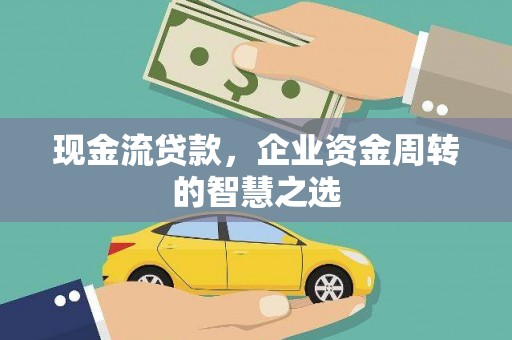 乌伊岭现金流贷款，企业资金周转的智慧之选